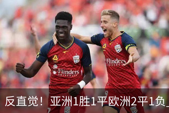 反直觉！亚洲1胜1平欧洲2平1负 近2届直接对话欧洲下风